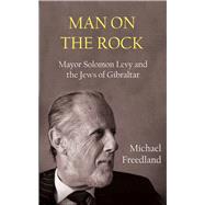 Man on the Rock Mayor Solomon Levy and the Jews of Gibraltar Man on the Rock Mayor Solomon Levy and the Jews of Gibraltar