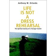 Life Is Not a Dress Rehearsal : The Spiritual Journey of a Teenage Traveler